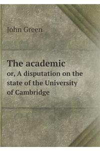 The Academic Or, a Disputation on the State of the University of Cambridge