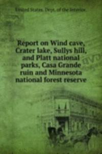Report on Wind cave, Crater lake, Sullys hill, and Platt national parks, Casa Grande ruin and Minnesota national forest reserve