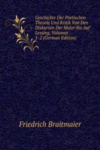 Geschichte Der Poetischen Theorie Und Kritik Von Den Diskursen Der Maler Bis Auf Lessing, Volumes 1-2 (German Edition)