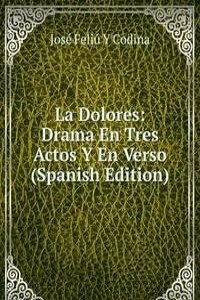 La Dolores: Drama En Tres Actos Y En Verso (Spanish Edition)