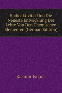 Radioaktivitat Und Die Neueste Entwicklung Der Lehre Von Den Chemischen Elementen (German Edition)