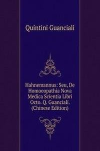 Hahnemannus: Seu, De Homoeopathia Nova Medica Scientia Libri Octo. Q. Guanciali. (Chinese Edition)
