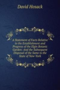 Statement of Facts Relative to the Establishment and Progress of the Elgin Botanic Garden: And the Subsequent Disposal of the Same to the State of New-York