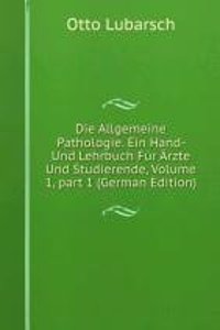 Die Allgemeine Pathologie. Ein Hand- Und Lehrbuch Fur Arzte Und Studierende, Volume 1, part 1 (German Edition)