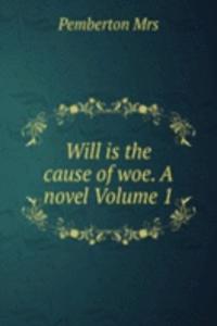 Will is the cause of woe. A novel Volume 1