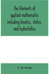 The elements of applied mathematics including kinetics, statics, and hydrostatics