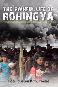 THE PAINFUL LIFE OF ROHINGYA: THE VOICES OF ROHINGYA GENOCIDE SURVIVOR TO THE WORLD.