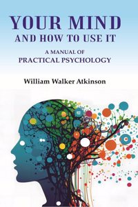 Your Mind and How to Use It: A Manual of Practical Psychology