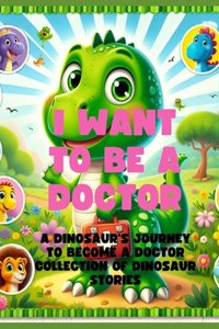 I want to be a doctor: A Dinosaur's Journey to Become a Doctor: Collection of Dinosaur Stories