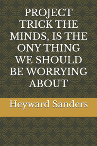 Project Trick the Minds, Is the Ony Thing We Should Be Worrying about