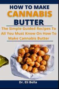 How To Make Cannabis Butter: The Simple Guided Recipes To All You Must Know On How To Make Cannabis Butter