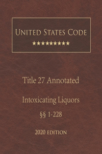 United States Code Annotated Title 27 Intoxicating Liquors 2020 Edition §§1 - 228