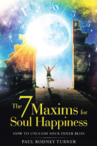 7 Maxims for Soul Happiness: How To Unleash Your Inner Bliss
