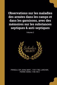 Observations sur les maladïes des armées dans les camps et dans les garnisons, avec des mémoires sur les substances septiques & anti-septiques; Volume 2