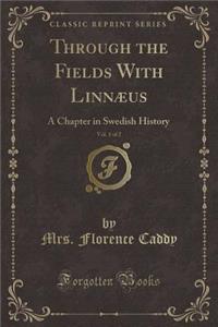 Through the Fields with Linnï¿½us, Vol. 1 of 2: A Chapter in Swedish History (Classic Reprint)