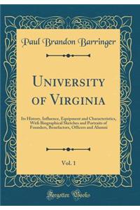 University of Virginia, Vol. 1: Its History, Influence, Equipment and Characteristics, with Biographical Sketches and Portraits of Founders, Benefactors, Officers and Alumni (Classic Reprint)
