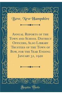Annual Reports of the Town and School District Officers, Also Library Trustees of the Town of Bow, for the Year Ending January 31, 1920 (Classic Reprint)