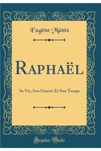 RaphaÃ«l: Sa Vie, Son Oeuvre Et Son Temps (Classic Reprint)