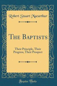 The Baptists: Their Principle, Their Progress, Their Prospect (Classic Reprint)