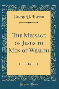 The Message of Jesus to Men of Wealth (Classic Reprint)
