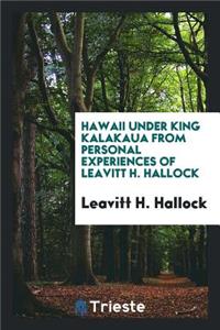 Hawaii Under King Kalakaua from Personal Experiences of Leavitt H. Hallock