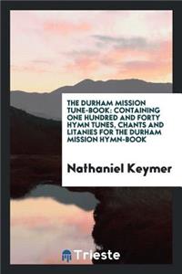 The Durham Mission Tune-Book: Containing One Hundred and Forty Hymn Tunes, Chants and Litanies ...