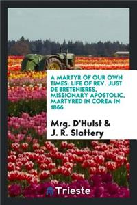 A Martyr of Our Own Times: Life of Rev. Just de BreteniÃ¨res, Missionary Apostolic, Martyred in Corea in 1866