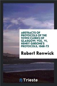 Abstracts of Protocols of the Town Clerks of Glasgow; Vol. VI, Henry Gibsone's Protocols, 1568-73