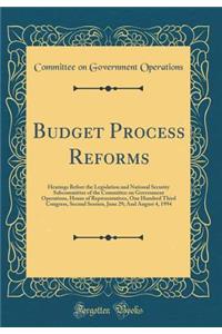 Budget Process Reforms: Hearings Before the Legislation and National Security Subcommittee of the Committee on Government Operations, House of Representatives, One Hundred Third Congress, Second Session, June 29; And August 4, 1994 (Classic Reprint