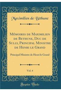 MÃ©moires de Maximilien de Bethune, Duc de Sully, Principal Ministre de Henri Le Grand, Vol. 4: Principal Ministre de Henri Le Grand (Classic Reprint)