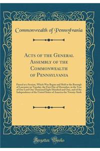 Acts of the General Assembly of the Commonwealth of Pennsylvania: Passed at a Session, Which Was Begun and Held at the Borough of Lancaster on Tuesday, the First Day of December, in the Year of Our Lord One Thousand Eight Hundred and One, and of th
