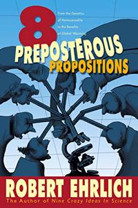 Eight Preposterous Propositions - From the Genetics of Homosexuality to the Benefits of Global Warming