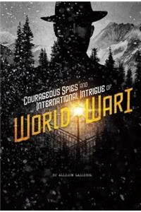 Courageous Spies and International Intrigue of World War I