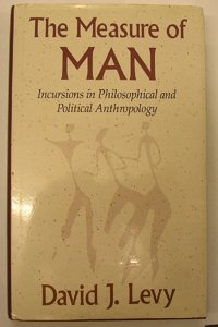 The Measure of Man: Incursions in Philosophical and Political Anthropology