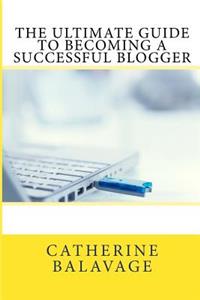 Ultimate Guide To Becoming a Successful Blogger