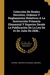 Colección De Reales Decretos, Ordenes Y Reglamentos Relativos A La Instrucción Primaria Elemental Y Superior Desde La Publicación De La Ley De 21 De Julio De 1838...