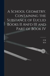 School Geometry. Containing the Substance of Euclid Books II Anfd III and Part of Book IV