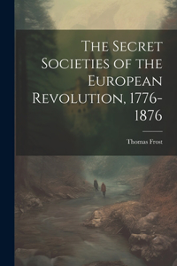 Secret Societies of the European Revolution, 1776-1876