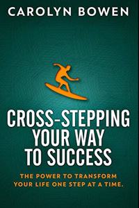 Cross-Stepping Your Way To Success - The Power to Transform Your Life One Step at a Time!