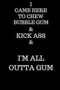 I Came Here To Chew Bubble gum & Kick Ass & I'm Outta Gum