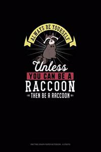 Always Be Yourself Unless You Can Be A Raccoon Then Be A Raccoon