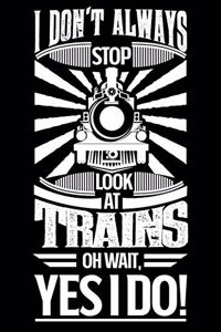 I Don't Always Stop Look At Trains OH Wait Yes I Do