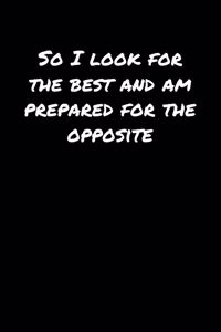 So I Look For The Best and Am Prepared For The Opposite