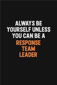 Always Be Yourself Unless You Can Be A Response Team Leader