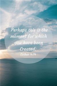 Perhaps this is the moment for which you were created. Esther 4