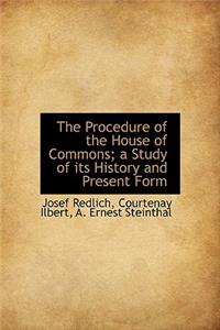 The Procedure of the House of Commons; A Study of Its History and Present Form