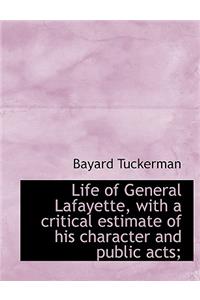 Life of General Lafayette, with a Critical Estimate of His Character and Public Acts;