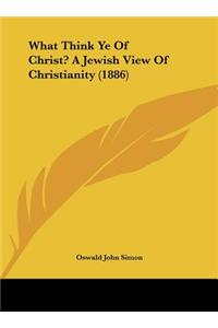 What Think Ye of Christ? a Jewish View of Christianity (1886)