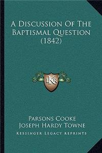 A Discussion Of The Baptismal Question (1842)