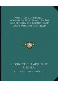 Roster Of Connecticut Volunteers Who Served In The War Between The United States And Spain, 1898-1899 (1822)